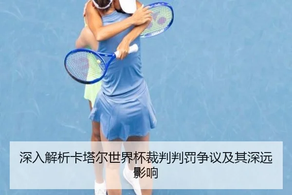 深入解析卡塔尔世界杯裁判判罚争议及其深远影响（6686 SPORTS）